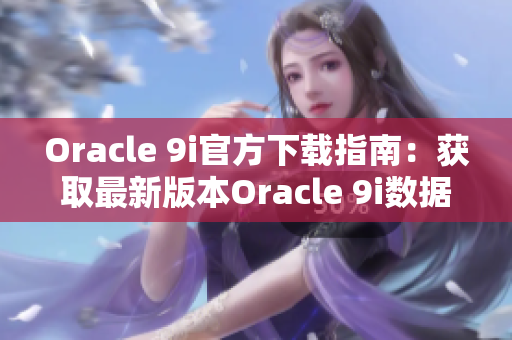 Oracle 9i官方下载指南：获取最新版本Oracle 9i数据库的方法