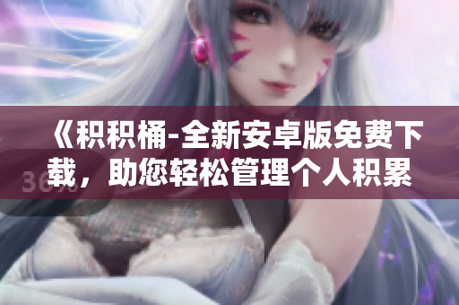 《积积桶-全新安卓版免费下载，助您轻松管理个人积累！》