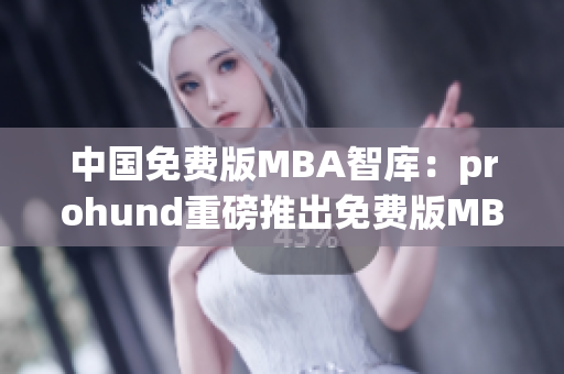 中国免费版MBA智库：prohund重磅推出免费版MBA课程