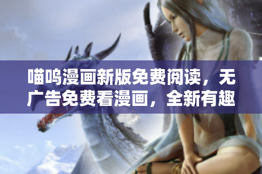喵呜漫画新版免费阅读，无广告免费看漫画，全新有趣漫画推荐