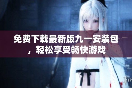 免费下载最新版九一安装包，轻松享受畅快游戏