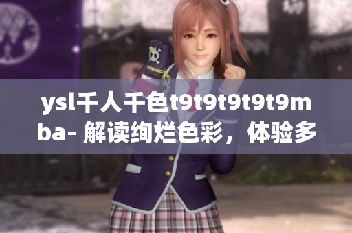 ysl千人千色t9t9t9t9t9mba- 解读绚烂色彩，体验多元魅力