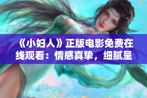 《小妇人》正版电影免费在线观看：情感真挚，细腻呈现，感动心灵的家庭经典影片