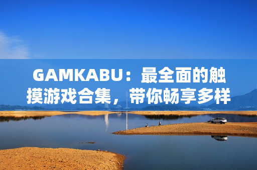 GAMKABU：最全面的触摸游戏合集，带你畅享多样玩法