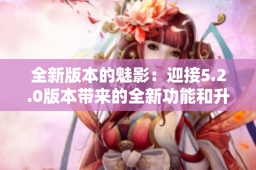 全新版本的魅影：迎接5.2.0版本带来的全新功能和升级