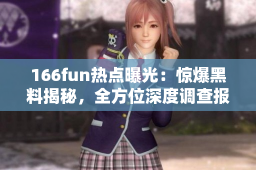 166fun热点曝光：惊爆黑料揭秘，全方位深度调查报道