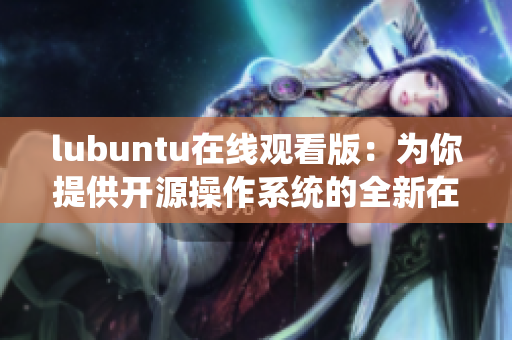 lubuntu在线观看版：为你提供开源操作系统的全新在线观看体验