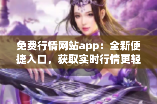 免费行情网站app：全新便捷入口，获取实时行情更轻松