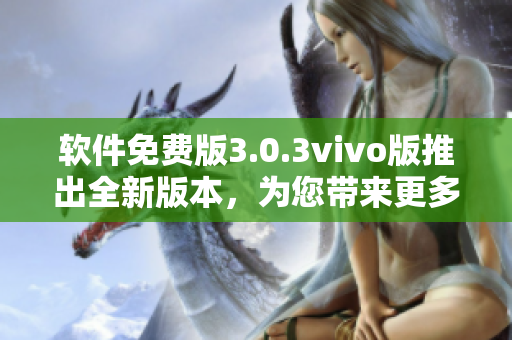 软件免费版3.0.3vivo版推出全新版本，为您带来更多优质功能