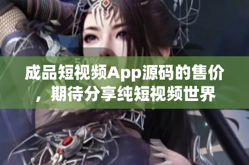 成品短视频App源码的售价，期待分享纯短视频世界