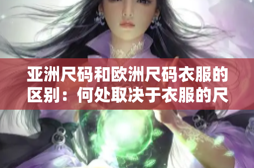 亚洲尺码和欧洲尺码衣服的区别：何处取决于衣服的尺码？