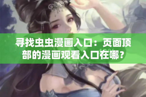 寻找虫虫漫画入口：页面顶部的漫画观看入口在哪？