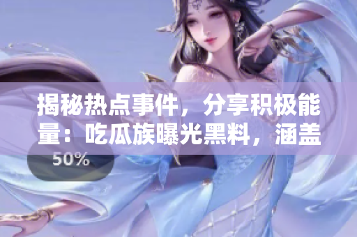 揭秘热点事件，分享积极能量：吃瓜族曝光黑料，涵盖正能量官网