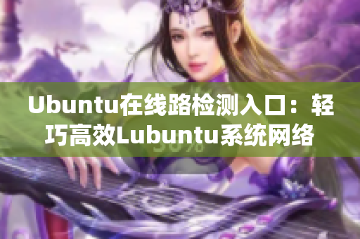 Ubuntu在线路检测入口：轻巧高效Lubuntu系统网络检测服务