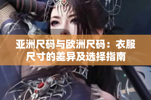 亚洲尺码与欧洲尺码：衣服尺寸的差异及选择指南