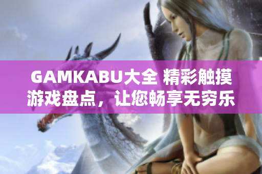 GAMKABU大全 精彩触摸游戏盘点，让您畅享无穷乐趣