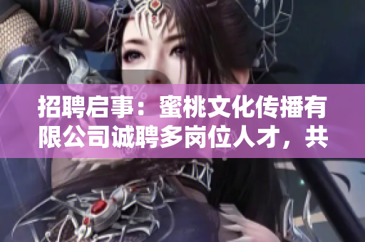 招聘启事：蜜桃文化传播有限公司诚聘多岗位人才，共同创造美好未来