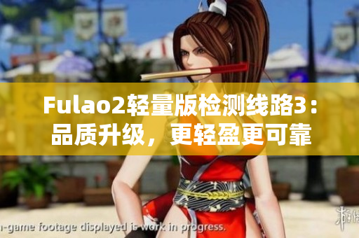 Fulao2轻量版检测线路3：品质升级，更轻盈更可靠