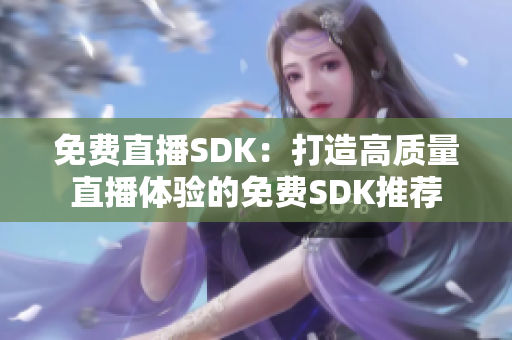 免费直播SDK：打造高质量直播体验的免费SDK推荐