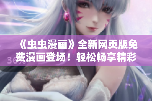 《虫虫漫画》全新网页版免费漫画登场！轻松畅享精彩漫画内容