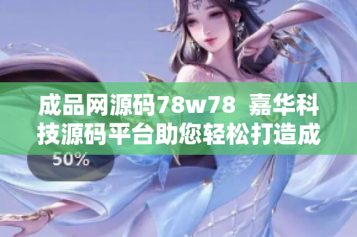 成品网源码78w78  嘉华科技源码平台助您轻松打造成品网, 操作更简便