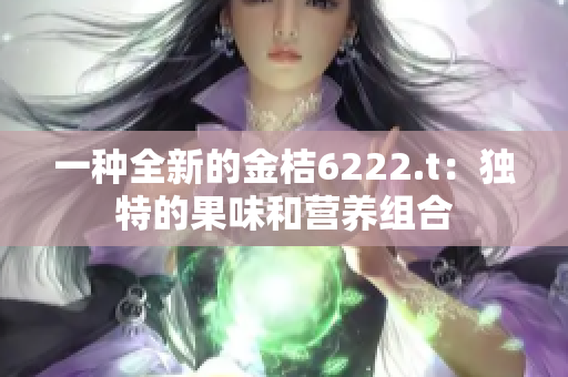 一种全新的金桔6222.t：独特的果味和营养组合