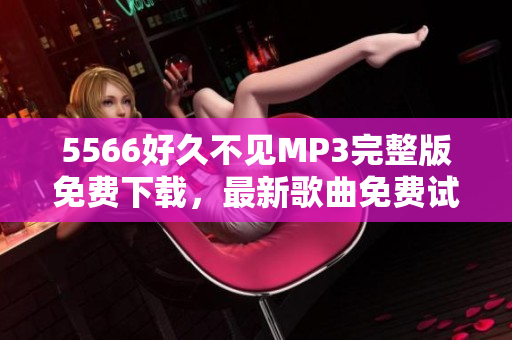 5566好久不见MP3完整版免费下载，最新歌曲免费试听及下载地址分享