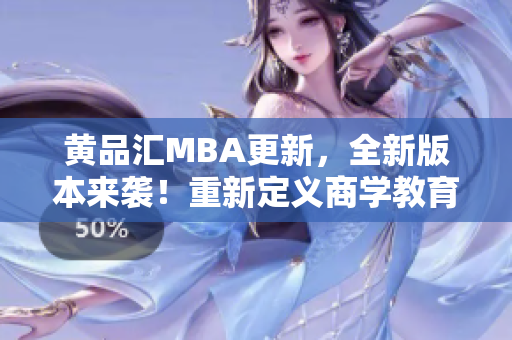 黄品汇MBA更新，全新版本来袭！重新定义商学教育，助您实现职场飞跃