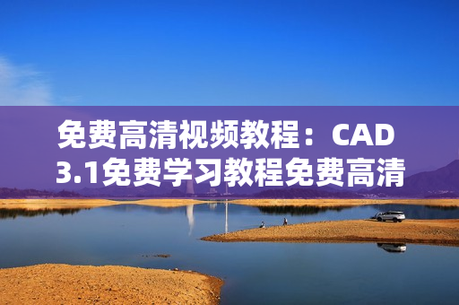 免费高清视频教程：CAD 3.1免费学习教程免费高清视频3.1
