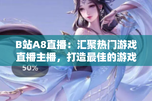 B站A8直播：汇聚热门游戏直播主播，打造最佳的游戏娱乐平台