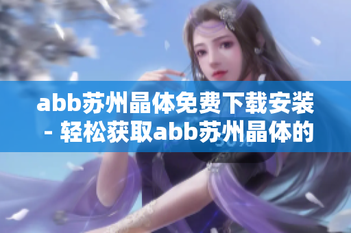 abb苏州晶体免费下载安装 - 轻松获取abb苏州晶体的安装程序