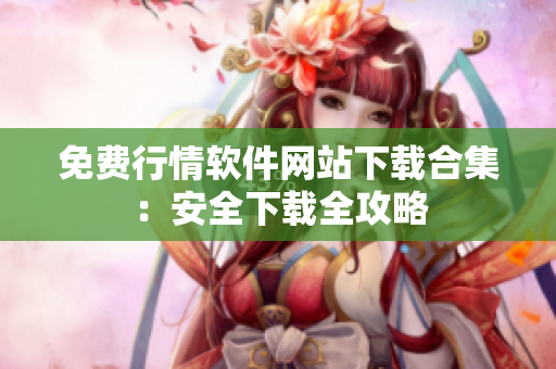 免费行情软件网站下载合集：安全下载全攻略