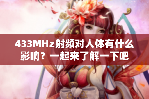 433MHz射频对人体有什么影响？一起来了解一下吧