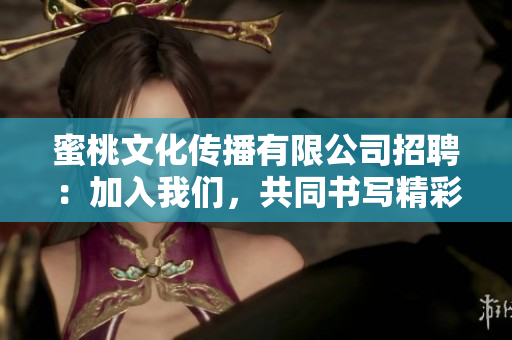 蜜桃文化传播有限公司招聘：加入我们，共同书写精彩传播之路！