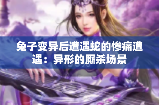 兔子变异后遭遇蛇的惨痛遭遇：异形的厮杀场景