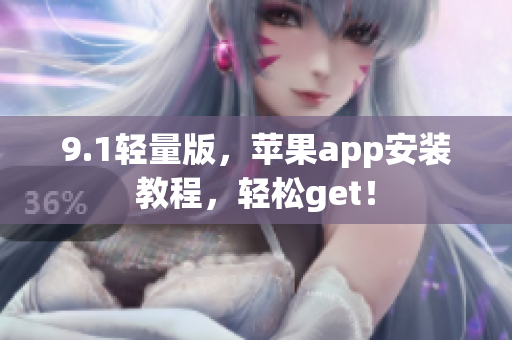 9.1轻量版，苹果app安装教程，轻松get！