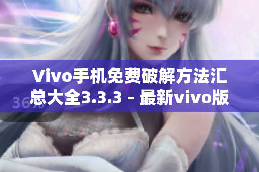 Vivo手机免费破解方法汇总大全3.3.3 - 最新vivo版解锁技巧详解
