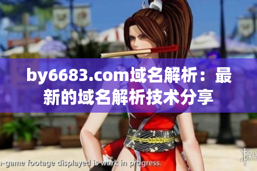 by6683.com域名解析：最新的域名解析技术分享