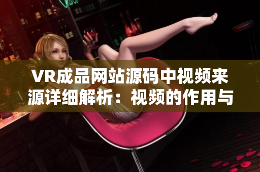 VR成品网站源码中视频来源详细解析：视频的作用与应用展示