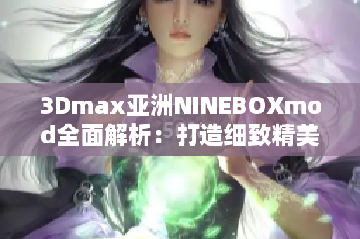 3Dmax亚洲NINEBOXmod全面解析：打造细致精美的三维艺术模型