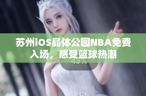 苏州iOS晶体公园NBA免费入场，感受篮球热潮