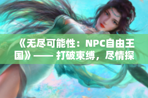 《无尽可能性：NPC自由王国》—— 打破束缚，尽情探索的角色扮演大作