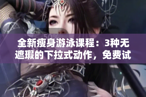 全新瘦身游泳课程：3种无遮瑕的下拉式动作，免费试用体验