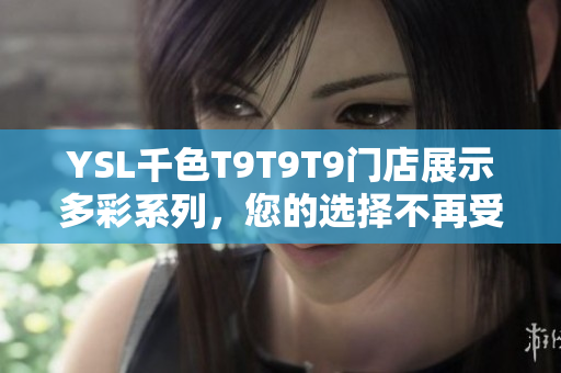 YSL千色T9T9T9门店展示多彩系列，您的选择不再受限