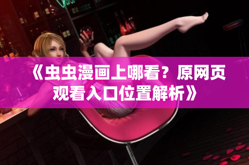 《虫虫漫画上哪看？原网页观看入口位置解析》