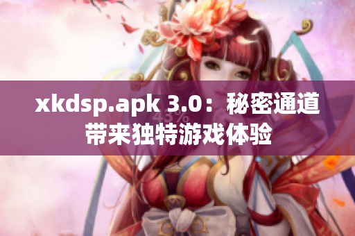 xkdsp.apk 3.0：秘密通道带来独特游戏体验