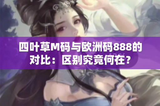 四叶草M码与欧洲码888的对比：区别究竟何在？