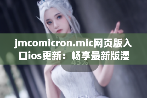 jmcomicron.mic网页版入口ios更新：畅享最新版漫画阅读新体验