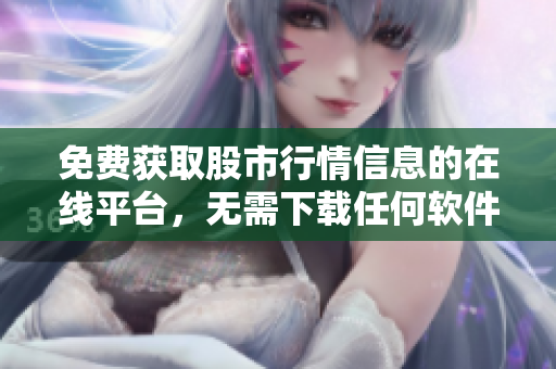 免费获取股市行情信息的在线平台，无需下载任何软件