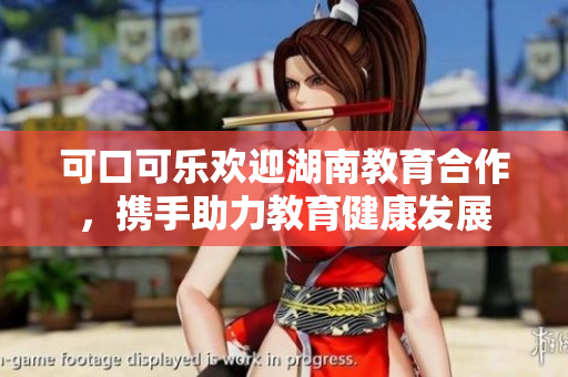 可口可乐欢迎湖南教育合作，携手助力教育健康发展